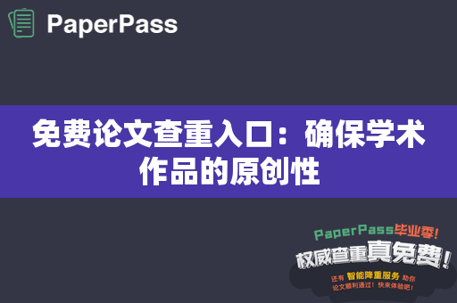免费论文查重入口：确保学术作品的原创性