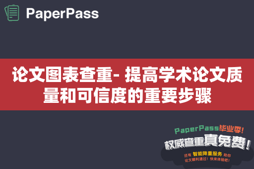 论文图表查重- 提高学术论文质量和可信度的重要步骤