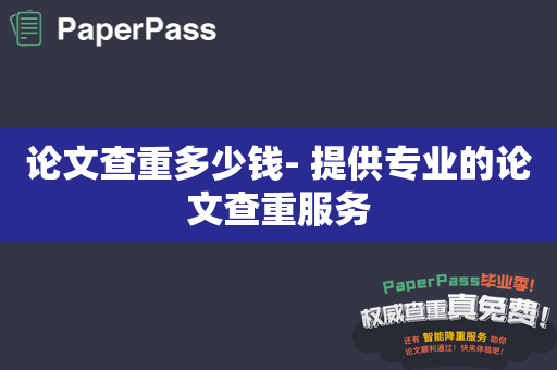论文查重多少钱- 提供专业的论文查重服务