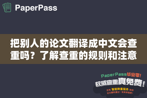 把别人的论文翻译成中文会查重吗？了解查重的规则和注意事项