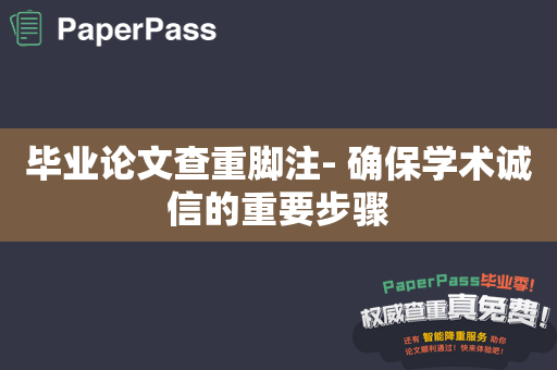 毕业论文查重脚注- 确保学术诚信的重要步骤