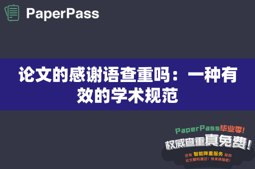 论文的感谢语查重吗：一种有效的学术规范