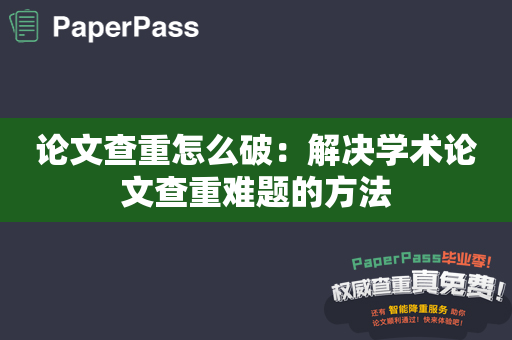 论文查重怎么破：解决学术论文查重难题的方法