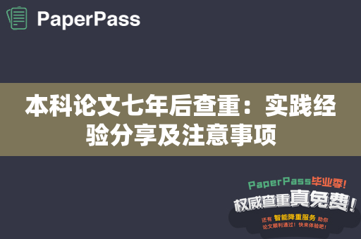 本科论文七年后查重：实践经验分享及注意事项