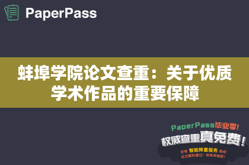 蚌埠学院论文查重：关于优质学术作品的重要保障