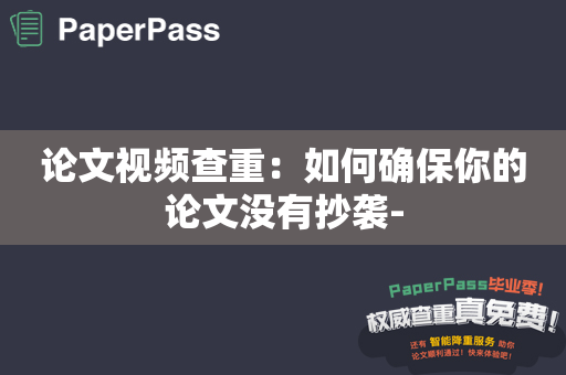 论文视频查重：如何确保你的论文没有抄袭-