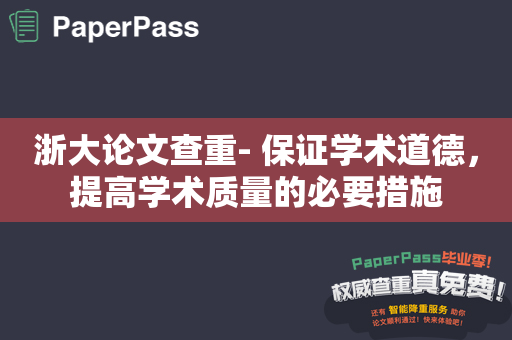 浙大论文查重- 保证学术道德，提高学术质量的必要措施