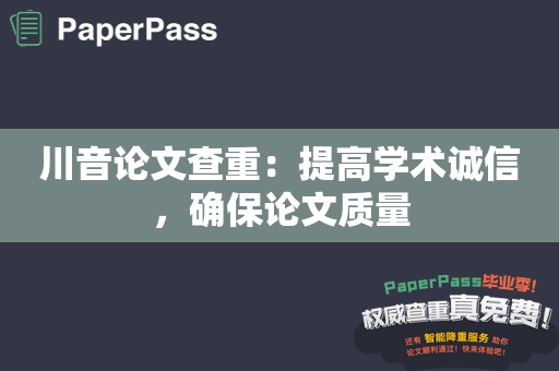 川音论文查重：提高学术诚信，确保论文质量