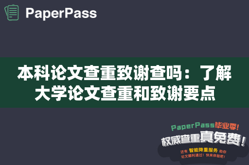 本科论文查重致谢查吗：了解大学论文查重和致谢要点