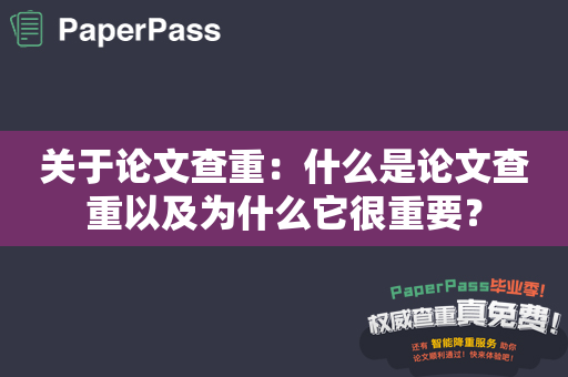 关于论文查重：什么是论文查重以及为什么它很重要？