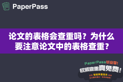 论文的表格会查重吗？为什么要注意论文中的表格查重？