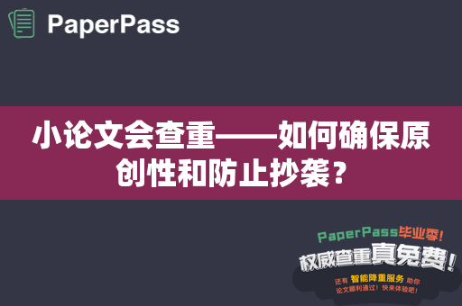 小论文会查重——如何确保原创性和防止抄袭？