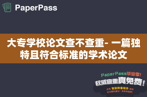 大专学校论文查不查重- 一篇独特且符合标准的学术论文