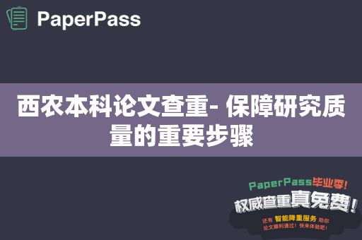 西农本科论文查重- 保障研究质量的重要步骤