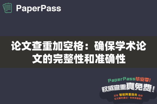 论文查重加空格：确保学术论文的完整性和准确性