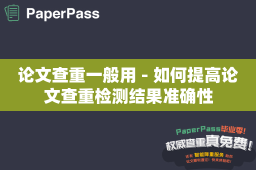 论文查重一般用 - 如何提高论文查重检测结果准确性