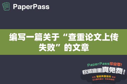 编写一篇关于“查重论文上传失败”的文章