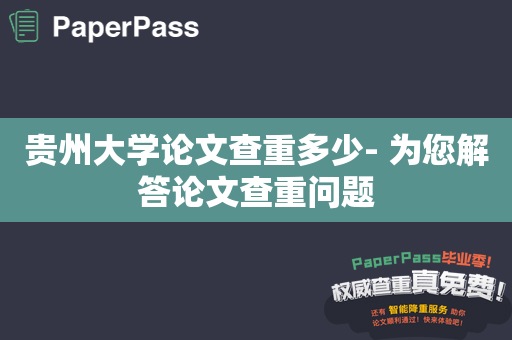 贵州大学论文查重多少- 为您解答论文查重问题