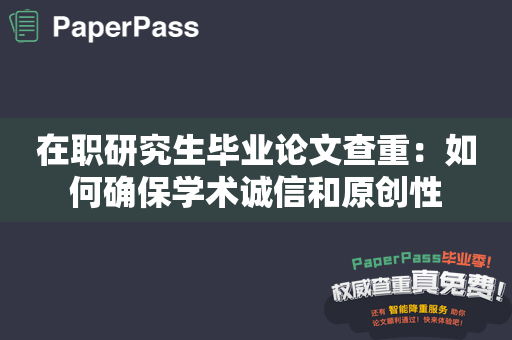 在职研究生毕业论文查重：如何确保学术诚信和原创性