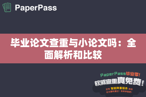 毕业论文查重与小论文吗：全面解析和比较