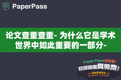 论文查重查重- 为什么它是学术世界中如此重要的一部分-