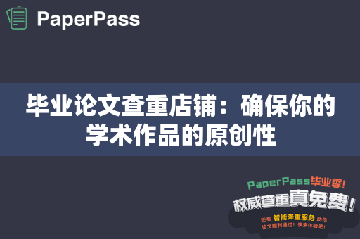 毕业论文查重店铺：确保你的学术作品的原创性