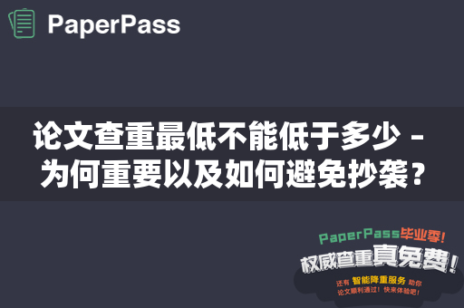 论文查重最低不能低于多少 – 为何重要以及如何避免抄袭？