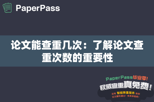 论文能查重几次：了解论文查重次数的重要性