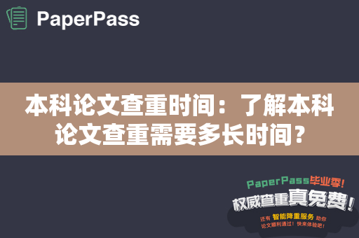 本科论文查重时间：了解本科论文查重需要多长时间？