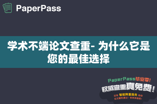 学术不端论文查重- 为什么它是您的最佳选择