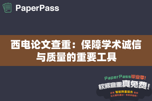 西电论文查重：保障学术诚信与质量的重要工具