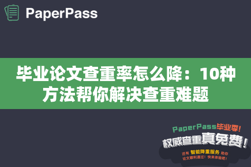 毕业论文查重率怎么降：10种方法帮你解决查重难题