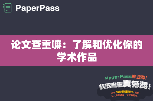 论文查重嘛：了解和优化你的学术作品