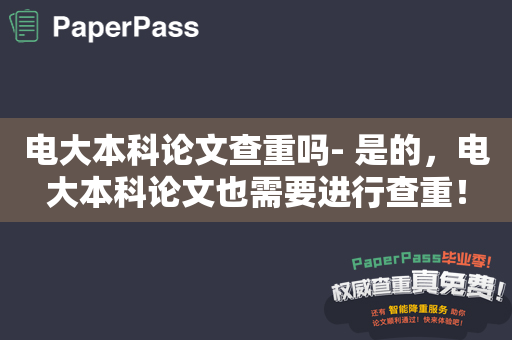 电大本科论文查重吗- 是的，电大本科论文也需要进行查重！