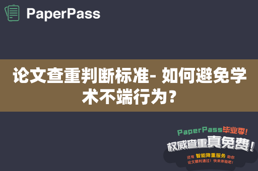 论文查重判断标准- 如何避免学术不端行为？