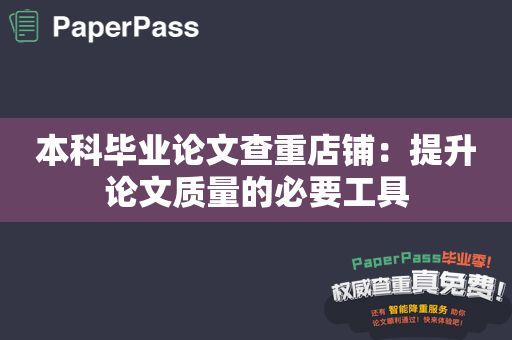 本科毕业论文查重店铺：提升论文质量的必要工具