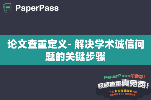 论文查重定义- 解决学术诚信问题的关键步骤