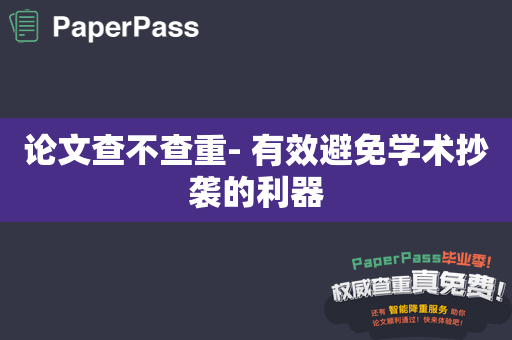 论文查不查重- 有效避免学术抄袭的利器