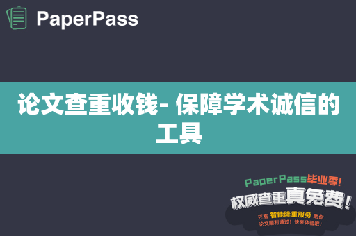 论文查重收钱- 保障学术诚信的工具