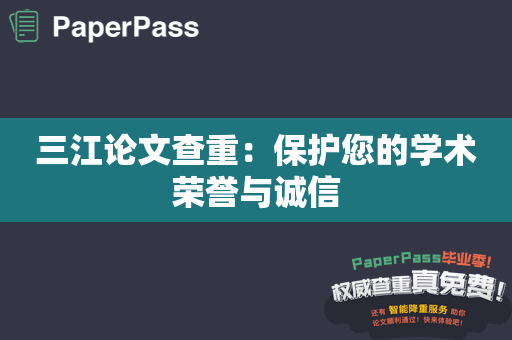 三江论文查重：保护您的学术荣誉与诚信