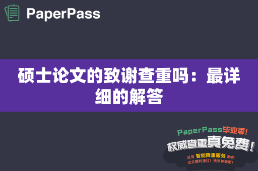 硕士论文的致谢查重吗：最详细的解答