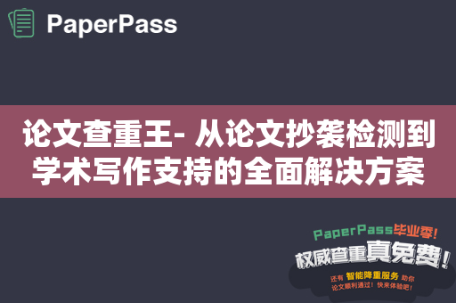 论文查重王- 从论文抄袭检测到学术写作支持的全面解决方案