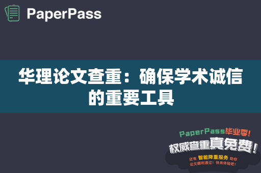 华理论文查重：确保学术诚信的重要工具