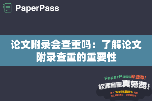 论文附录会查重吗：了解论文附录查重的重要性