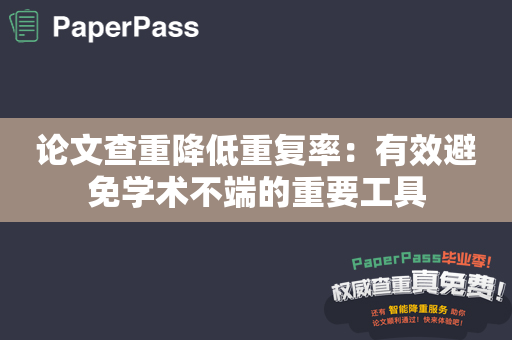 论文查重降低重复率：有效避免学术不端的重要工具