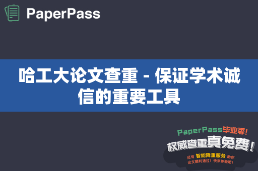 哈工大论文查重 - 保证学术诚信的重要工具