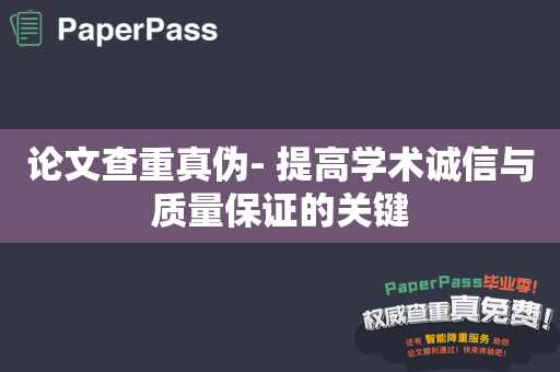 论文查重真伪- 提高学术诚信与质量保证的关键