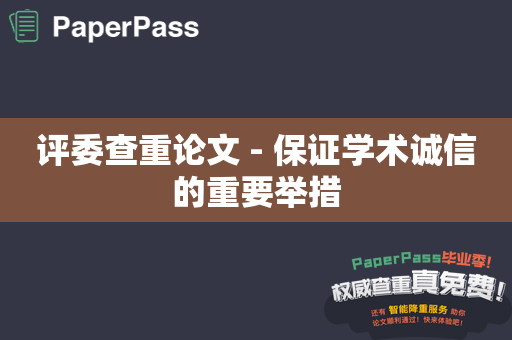 评委查重论文 - 保证学术诚信的重要举措