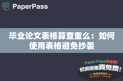 毕业论文表格算查重么：如何使用表格避免抄袭