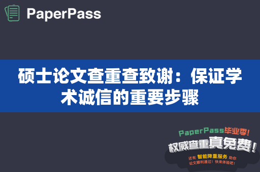 硕士论文查重查致谢：保证学术诚信的重要步骤